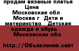 продам вязаные платья › Цена ­ 800 - Московская обл., Москва г. Дети и материнство » Детская одежда и обувь   . Московская обл.